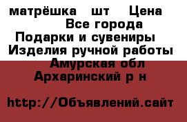 матрёшка 7 шт. › Цена ­ 350 - Все города Подарки и сувениры » Изделия ручной работы   . Амурская обл.,Архаринский р-н